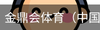 金鼎会体育（中国）官方网站